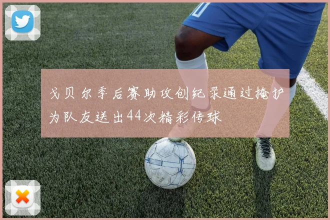 戈贝尔季后赛助攻创纪录通过掩护为队友送出44次精彩传球